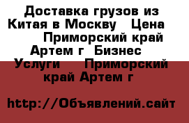 Доставка грузов из Китая в Москву › Цена ­ 100 - Приморский край, Артем г. Бизнес » Услуги   . Приморский край,Артем г.